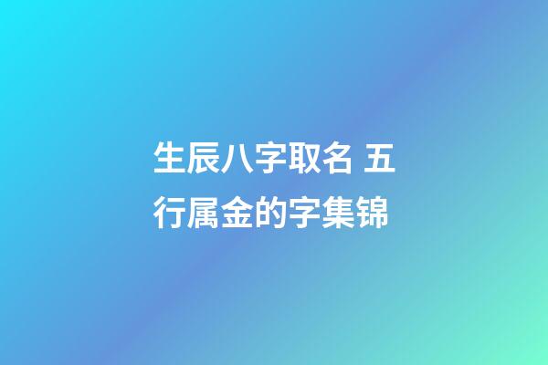 生辰八字取名 五行属金的字集锦